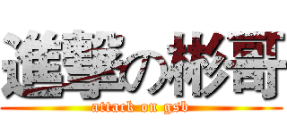 進撃の彬哥 (attack on gsb)