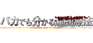 バカでも分かる運動療法 (be brought by pt3)