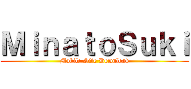 ＭｉｎａｔｏＳｕｋｉ (Mobile Site Download)
