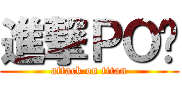 進撃ＰＯ瑋 (attack on titan)