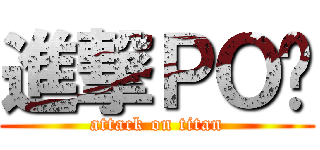 進撃ＰＯ瑋 (attack on titan)
