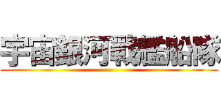 宇宙銀河戰艦船隊 ()