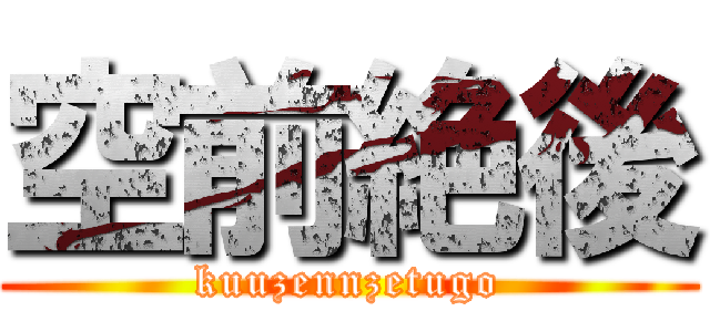 空前絶後 (kuuzennzetugo)