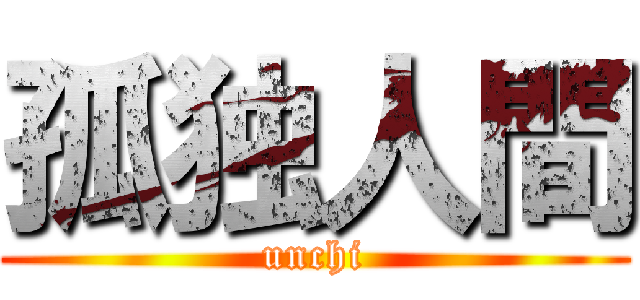 孤独人間 (unchi)