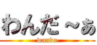わんだ～ぁ (wanda)