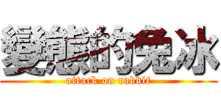 變態的兔冰 (attack on rabbit)