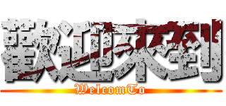 歡迎來到 (WelcomTo)