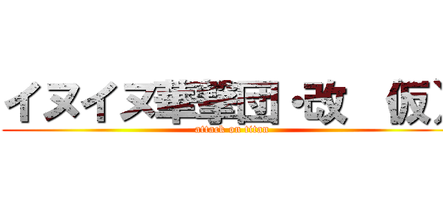 イヌイヌ華撃団・改 （仮） (attack on titan)