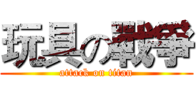 玩具の戰爭 (attack on titan)