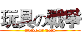 玩具の戰爭 (attack on titan)