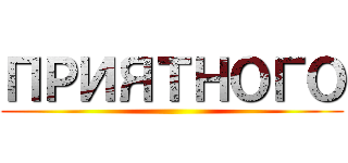 ПРИЯТНОГО ()