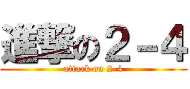 進撃の２－４ (attack on 2-4)