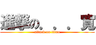 進撃の．．．寬 (attack on titan)