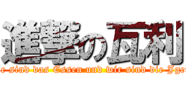 進撃の瓦利 (Sie sind das Essen und wir sind die Jger!)
