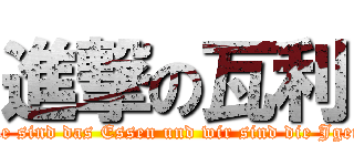 進撃の瓦利 (Sie sind das Essen und wir sind die Jger!)