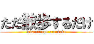 ただ散歩するだけ (tada sannpo surudake)