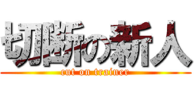 切断の新人 (cut on trainer)