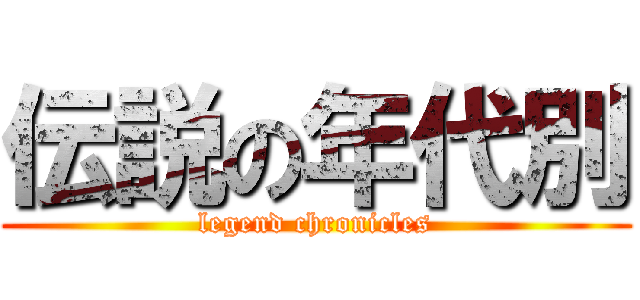 伝説の年代別 (legend chronicles)