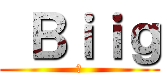  Ｂｉｉｇ (♥)