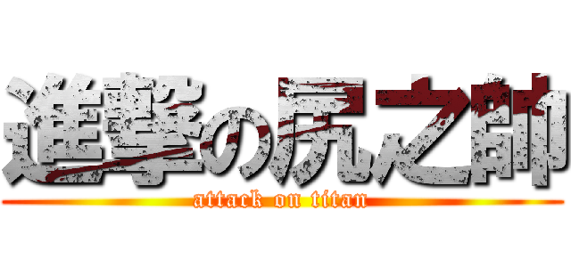 進撃の尻之帥 (attack on titan)