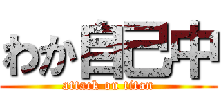 わか自己中 (attack on titan)