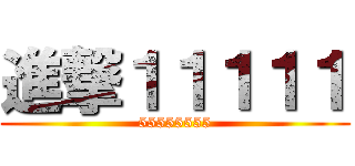 進撃１１１１１ (55555555)