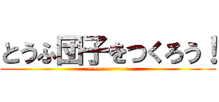とうふ団子をつくろう！ (~~~~~~~~)