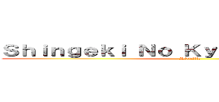 Ｓｈｉｎｇｅｋｉ Ｎｏ Ｋｙｏｊｉｎ Ｌａｔｉｎｏ (Rivaille)