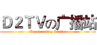 Ｄ２ＴＶの广播站 ( Broadcasting Station)