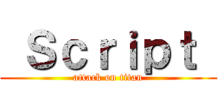 Ｓｃｒｉｐｔ  (attack on titan)
