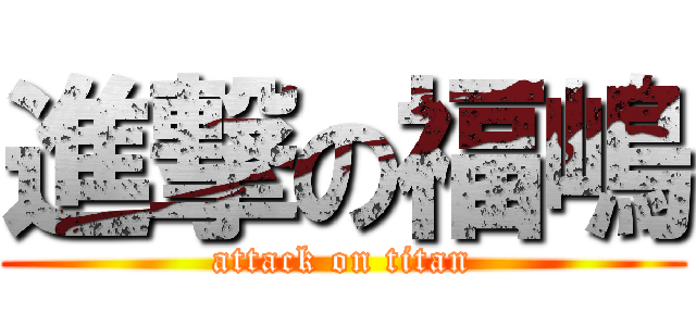進撃の福嶋 (attack on titan)