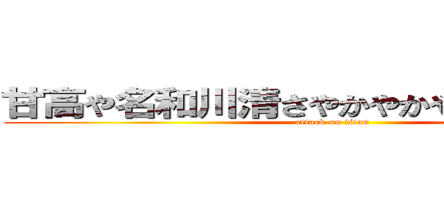 甘高や名和川清さやかやかやさやさやさやが (attack on titan)