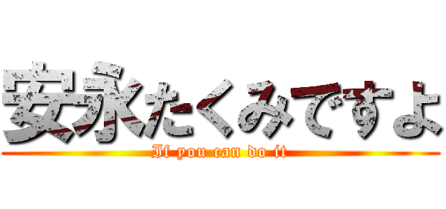 安永たくみですよ (If you can do it)