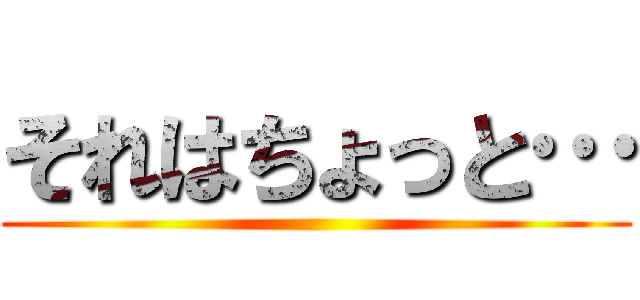 それはちょっと… ()