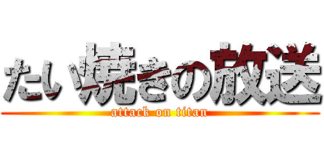 たい焼きの放送 (attack on titan)