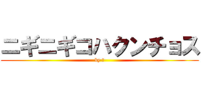 ニギニギコハクンチョス (by 千)