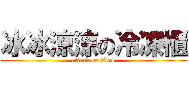 冰冰涼涼の冷凍櫃 (attack on titan)