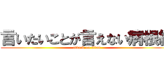 言いたいことが言えない病根絶 (attack on titan)