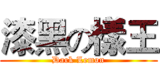 漆黑の樣王 (Dark Lemon)