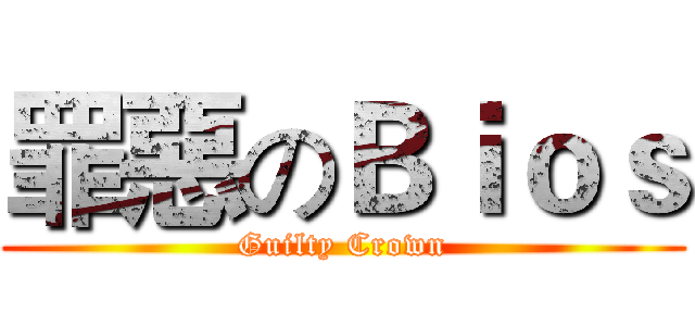 罪惡のＢｉｏｓ (Guilty Crown)