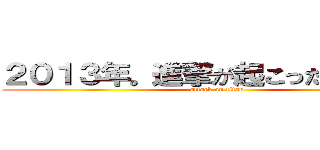 ２０１３年。進撃が起こったニュース (attack on titan)