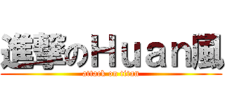 進撃のＨｕａｎ風 (attack on titan)