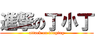 進撃の丁小丁 (attack on dinging)