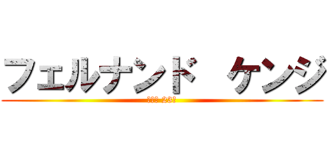 フェルナンド  ケンジ (誕生日 23年)