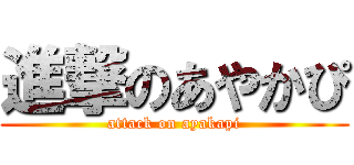 進撃のあやかぴ (attack on ayakapi)