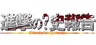 進撃の歷史報告 (Attack On History)