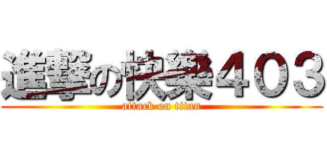 進撃の快樂４０３ (attack on titan)