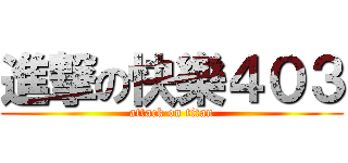 進撃の快樂４０３ (attack on titan)