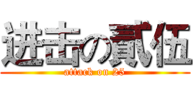 进击の貳伍 (attack on 25)