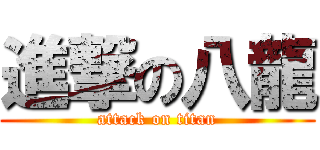 進撃の八龍 (attack on titan)